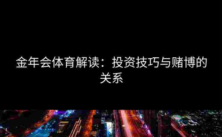 金年会体育解读：投资技巧与赌博的关系