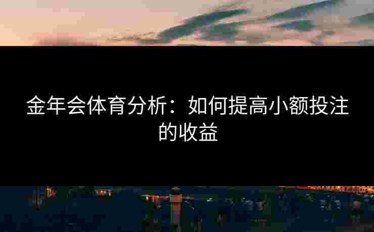 金年会体育分析：如何提高小额投注的收益