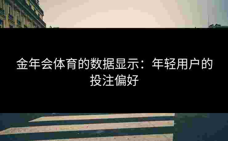 金年会体育的数据显示：年轻用户的投注偏好