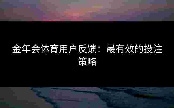 金年会体育用户反馈：最有效的投注策略