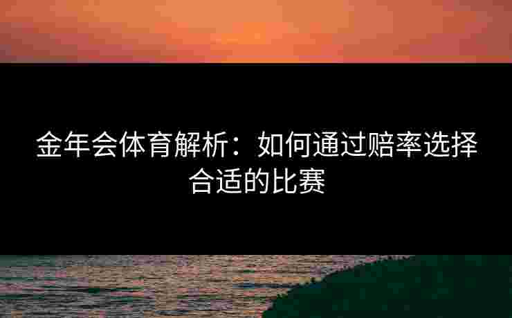金年会体育解析：如何通过赔率选择合适的比赛