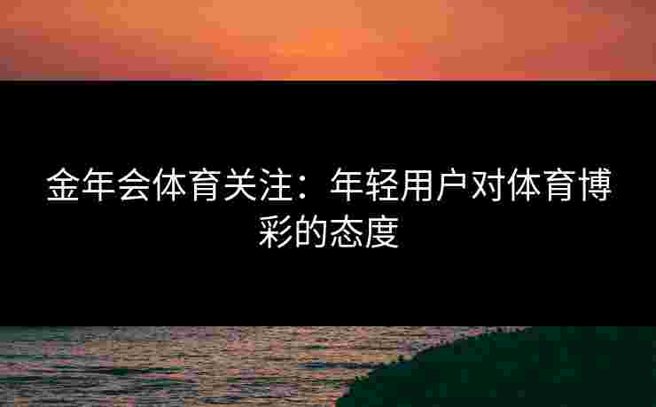 金年会体育关注：年轻用户对体育博彩的态度