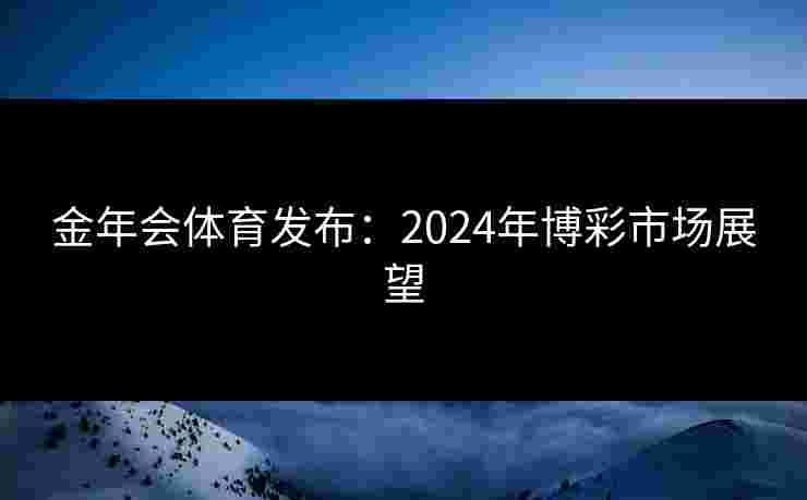 金年会体育发布：2024年博彩市场展望